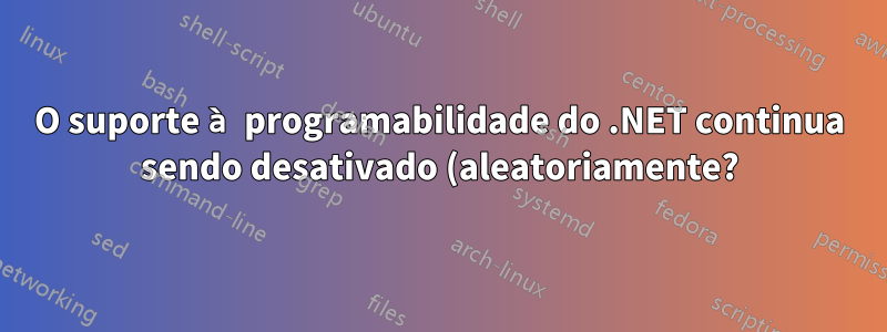 O suporte à programabilidade do .NET continua sendo desativado (aleatoriamente?)