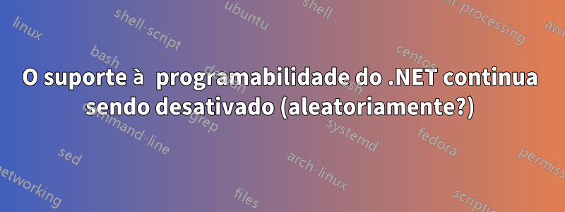 O suporte à programabilidade do .NET continua sendo desativado (aleatoriamente?)