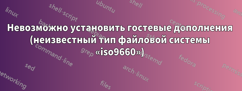 Невозможно установить гостевые дополнения (неизвестный тип файловой системы «iso9660»)