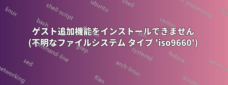 ゲスト追加機能をインストールできません (不明なファイルシステム タイプ 'iso9660')