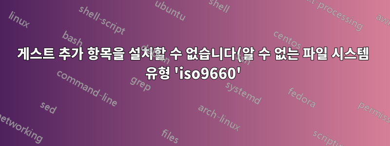 게스트 추가 항목을 설치할 수 없습니다(알 수 없는 파일 시스템 유형 'iso9660').