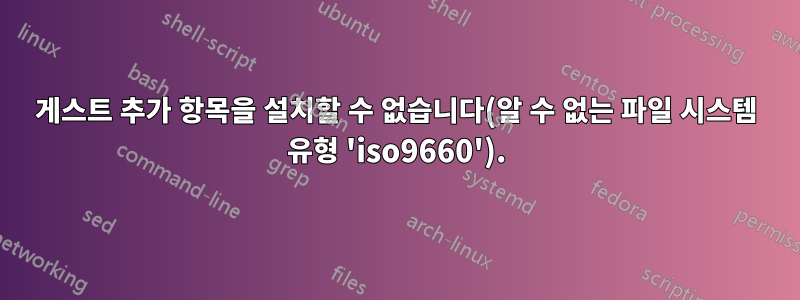 게스트 추가 항목을 설치할 수 없습니다(알 수 없는 파일 시스템 유형 'iso9660').