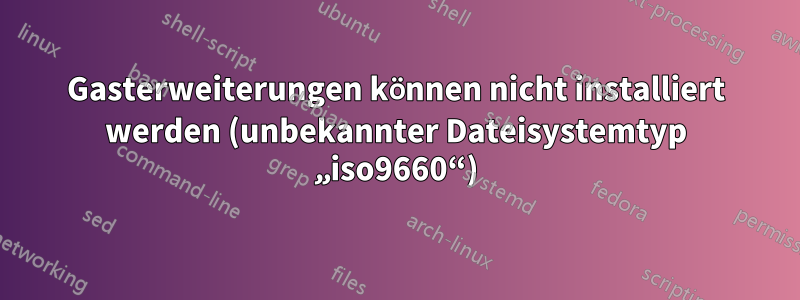 Gasterweiterungen können nicht installiert werden (unbekannter Dateisystemtyp „iso9660“)