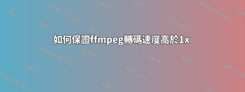 如何保證ffmpeg轉碼速度高於1x