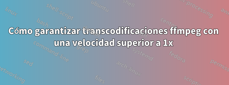 Cómo garantizar transcodificaciones ffmpeg con una velocidad superior a 1x