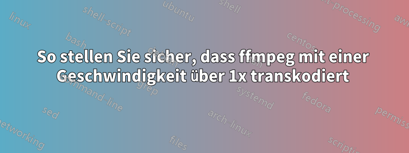 So stellen Sie sicher, dass ffmpeg mit einer Geschwindigkeit über 1x transkodiert