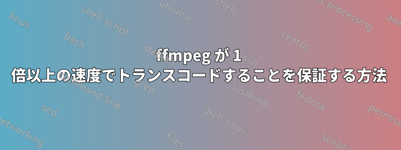 ffmpeg が 1 倍以上の速度でトランスコードすることを保証する方法