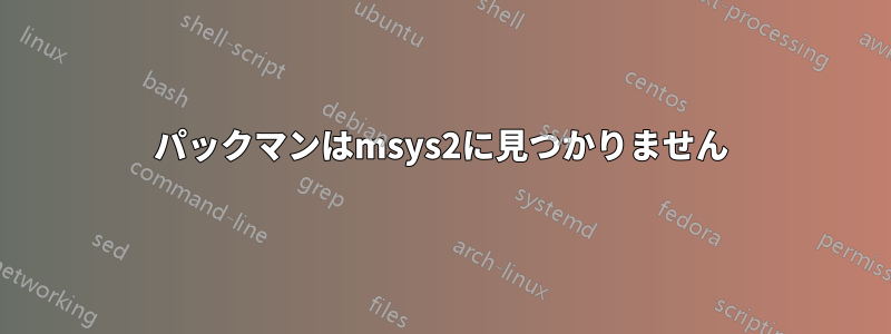 パックマンはmsys2に見つかりません