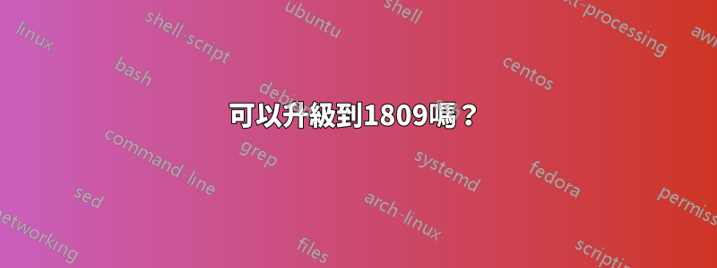 1803可以升級到1809嗎？