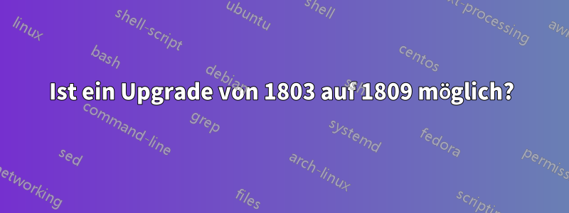 Ist ein Upgrade von 1803 auf 1809 möglich?