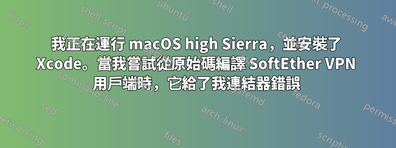 我正在運行 macOS high Sierra，並安裝了 Xcode。當我嘗試從原始碼編譯 SoftEther VPN 用戶端時，它給了我連結器錯誤