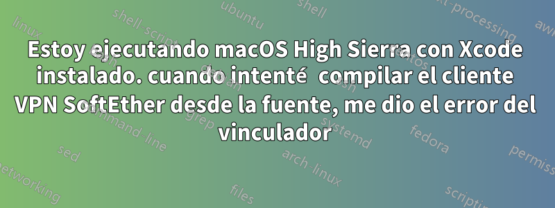 Estoy ejecutando macOS High Sierra con Xcode instalado. cuando intenté compilar el cliente VPN SoftEther desde la fuente, me dio el error del vinculador