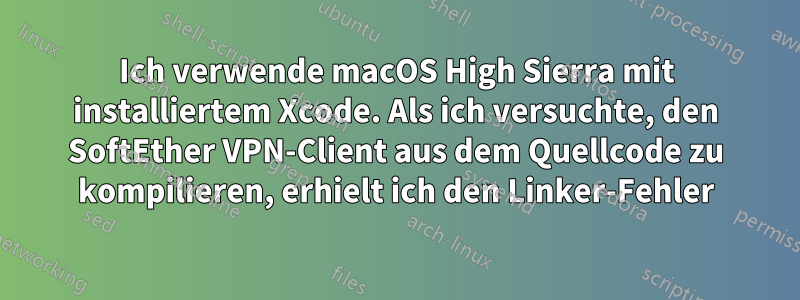 Ich verwende macOS High Sierra mit installiertem Xcode. Als ich versuchte, den SoftEther VPN-Client aus dem Quellcode zu kompilieren, erhielt ich den Linker-Fehler