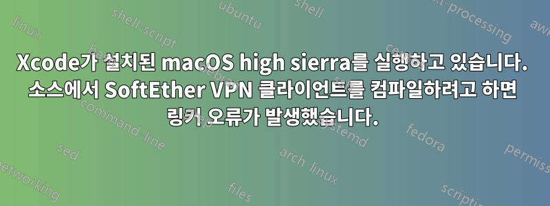 Xcode가 설치된 macOS high sierra를 실행하고 있습니다. 소스에서 SoftEther VPN 클라이언트를 컴파일하려고 하면 링커 오류가 발생했습니다.