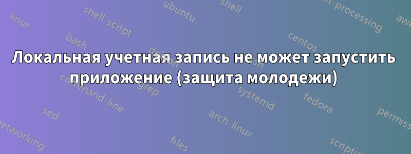 Локальная учетная запись не может запустить приложение (защита молодежи)