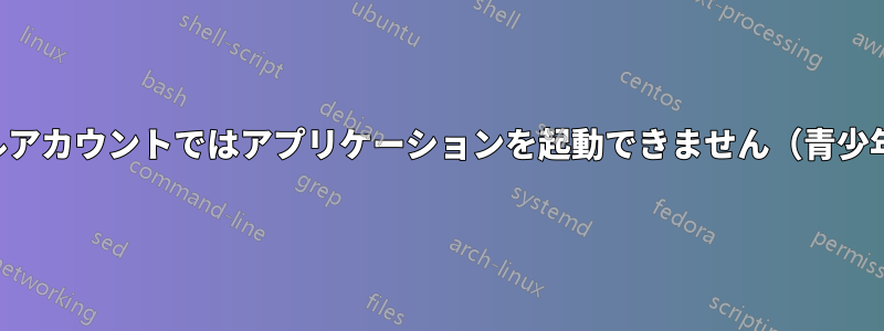 ローカルアカウントではアプリケーションを起動できません（青少年保護）