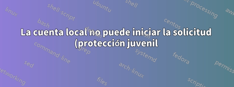 La cuenta local no puede iniciar la solicitud (protección juvenil)