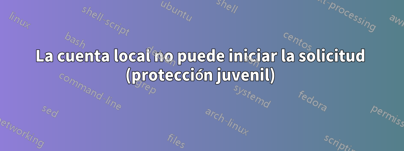 La cuenta local no puede iniciar la solicitud (protección juvenil)