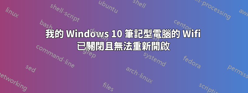 我的 Windows 10 筆記型電腦的 Wifi 已關閉且無法重新開啟