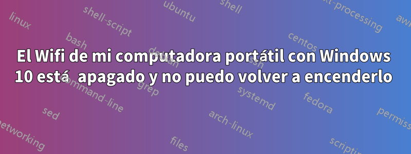 El Wifi de mi computadora portátil con Windows 10 está apagado y no puedo volver a encenderlo