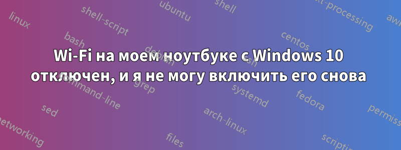 Wi-Fi на моем ноутбуке с Windows 10 отключен, и я не могу включить его снова