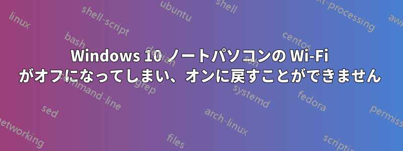 Windows 10 ノートパソコンの Wi-Fi がオフになってしまい、オンに戻すことができません