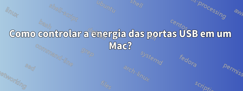 Como controlar a energia das portas USB em um Mac?