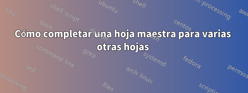 Cómo completar una hoja maestra para varias otras hojas