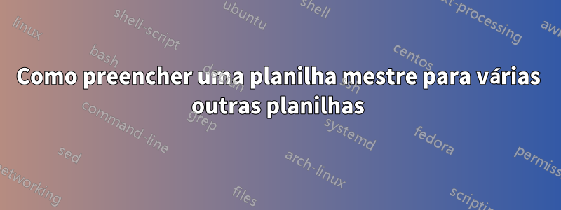 Como preencher uma planilha mestre para várias outras planilhas