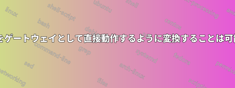 ルーターをゲートウェイとして直接動作するように変換することは可能ですか?