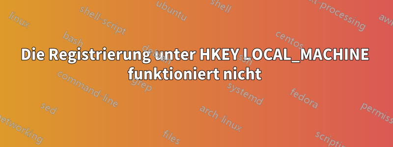 Die Registrierung unter HKEY LOCAL_MACHINE funktioniert nicht