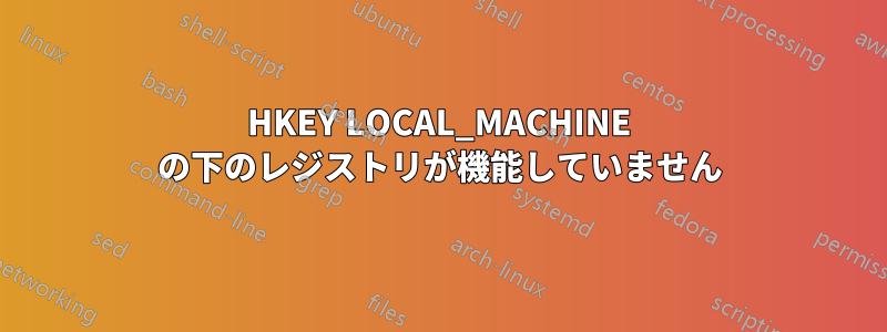 HKEY LOCAL_MACHINE の下のレジストリが機能していません