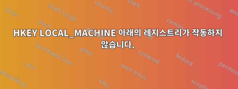 HKEY LOCAL_MACHINE 아래의 레지스트리가 작동하지 않습니다.