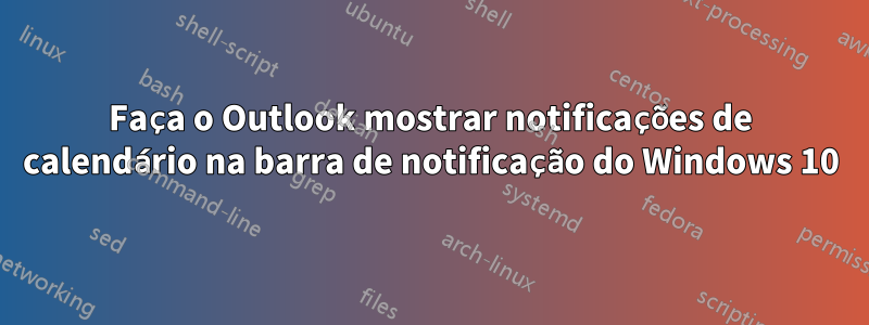 Faça o Outlook mostrar notificações de calendário na barra de notificação do Windows 10