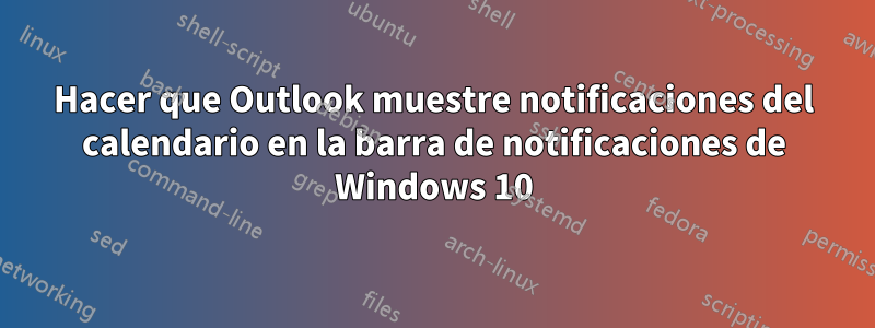 Hacer que Outlook muestre notificaciones del calendario en la barra de notificaciones de Windows 10