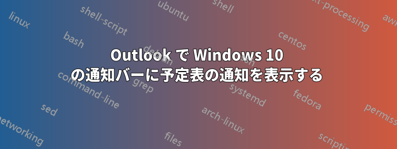 Outlook で Windows 10 の通知バーに予定表の通知を表示する