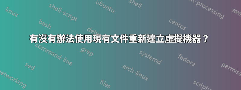 有沒有辦法使用現有文件重新建立虛擬機器？