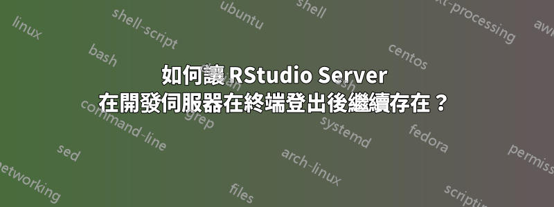 如何讓 RStudio Server 在開發伺服器在終端登出後繼續存在？