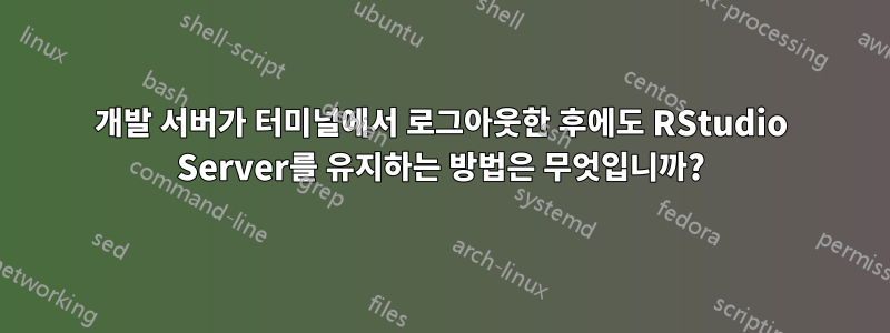 개발 서버가 터미널에서 로그아웃한 후에도 RStudio Server를 유지하는 방법은 무엇입니까?