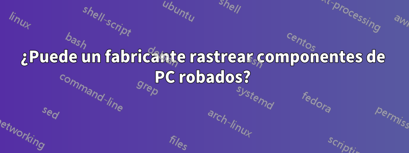 ¿Puede un fabricante rastrear componentes de PC robados?