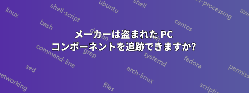 メーカーは盗まれた PC コンポーネントを追跡できますか?