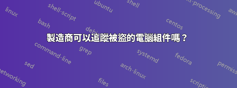 製造商可以追蹤被盜的電腦組件嗎？