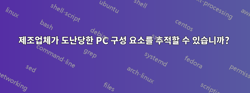 제조업체가 도난당한 PC 구성 요소를 추적할 수 있습니까?