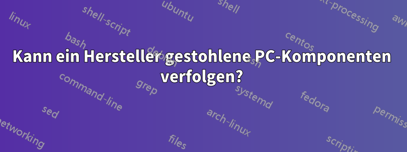 Kann ein Hersteller gestohlene PC-Komponenten verfolgen?