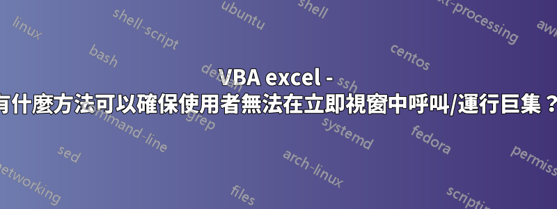 VBA excel - 有什麼方法可以確保使用者無法在立即視窗中呼叫/運行巨集？