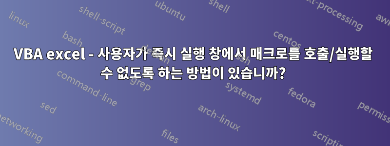 VBA excel - 사용자가 즉시 실행 창에서 매크로를 호출/실행할 수 없도록 하는 방법이 있습니까?