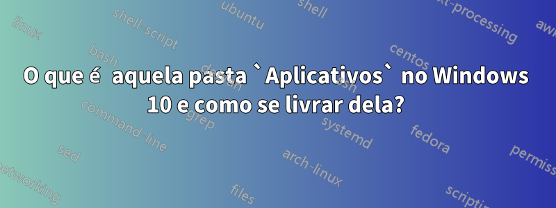 O que é aquela pasta `Aplicativos` no Windows 10 e como se livrar dela?