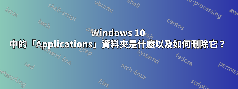 Windows 10 中的「Applications」資料夾是什麼以及如何刪除它？