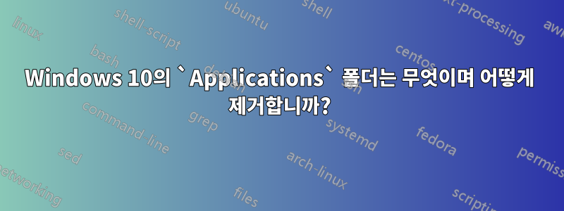 Windows 10의 `Applications` 폴더는 무엇이며 어떻게 제거합니까?