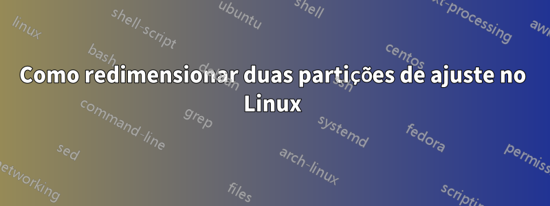 Como redimensionar duas partições de ajuste no Linux